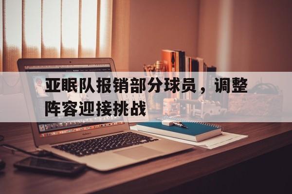 关于亚眠队报销部分球员，调整阵容迎接挑战的信息