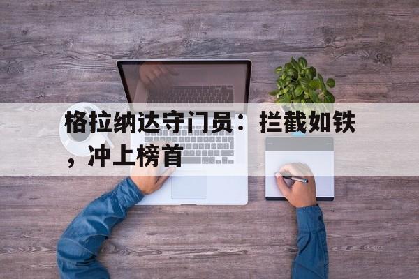 格拉纳达守门员：拦截如铁，冲上榜首的简单介绍