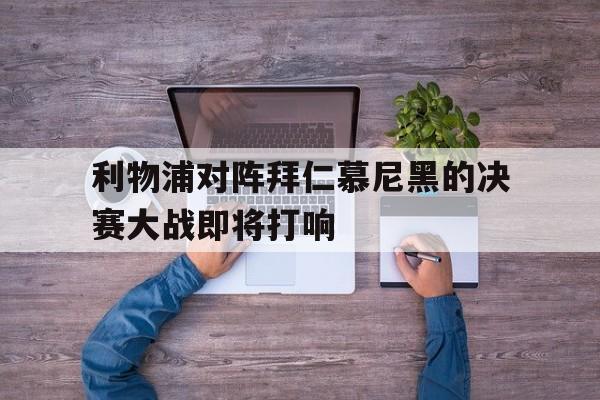 利物浦对阵拜仁慕尼黑的决赛大战即将打响