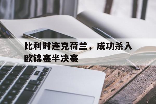 比利时连克荷兰，成功杀入欧锦赛半决赛的简单介绍