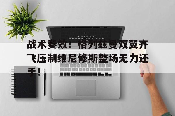 战术奏效！格列兹曼双翼齐飞压制维尼修斯整场无力还手！